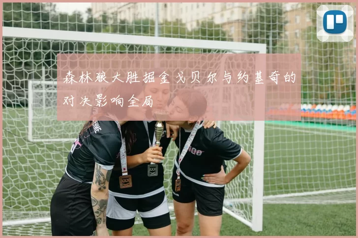 森林狼大胜掘金戈贝尔与约基奇的对决影响全局