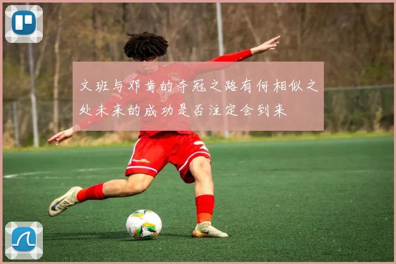 文班与邓肯的夺冠之路有何相似之处未来的成功是否注定会到来