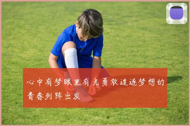 心中有梦眼里有光勇敢追逐梦想的青春列阵出发
