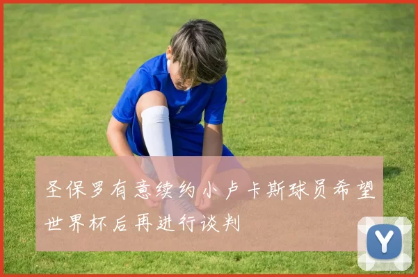 圣保罗有意续约小卢卡斯球员希望世界杯后再进行谈判