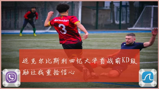 迈克尔比斯利回忆大学首战前KD鼓励让我重拾信心