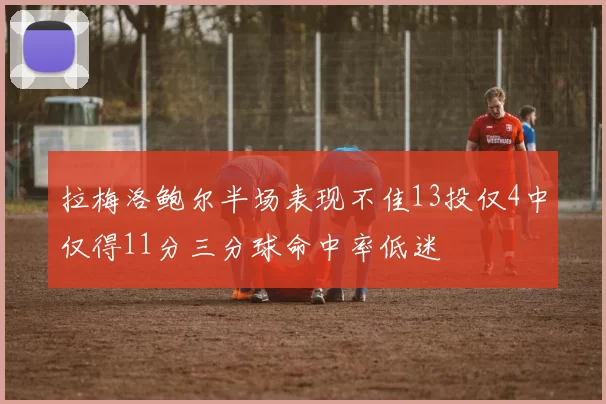 拉梅洛鲍尔半场表现不佳13投仅4中仅得11分三分球命中率低迷