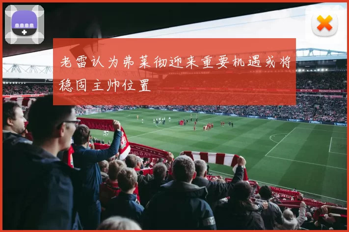老雷认为弗莱彻迎来重要机遇或将稳固主帅位置