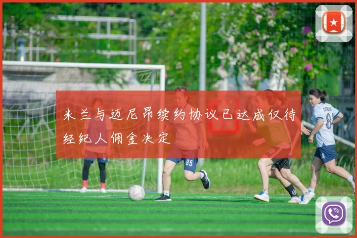 米兰与迈尼昂续约协议已达成仅待经纪人佣金决定
