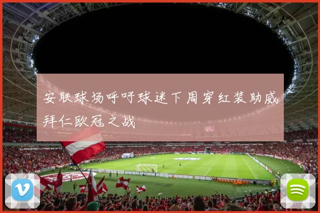安联球场呼吁球迷下周穿红装助威拜仁欧冠之战