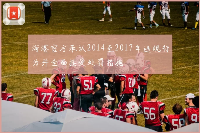 海港官方承认2014至2017年违规行为并全面接受处罚措施