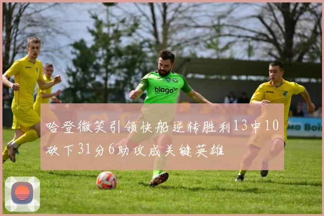 哈登微笑引领快船逆转胜利13中10砍下31分6助攻成关键英雄
