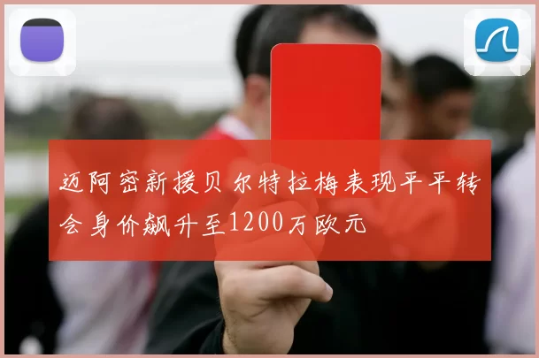 迈阿密新援贝尔特拉梅表现平平转会身价飙升至1200万欧元