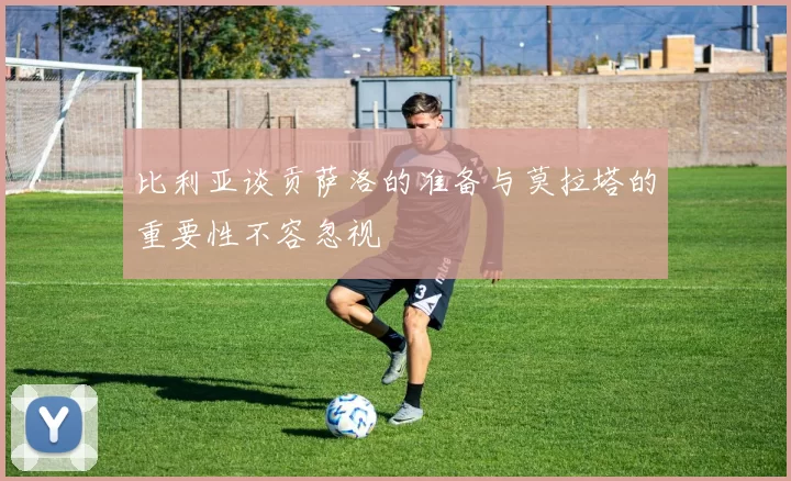 比利亚谈贡萨洛的准备与莫拉塔的重要性不容忽视
